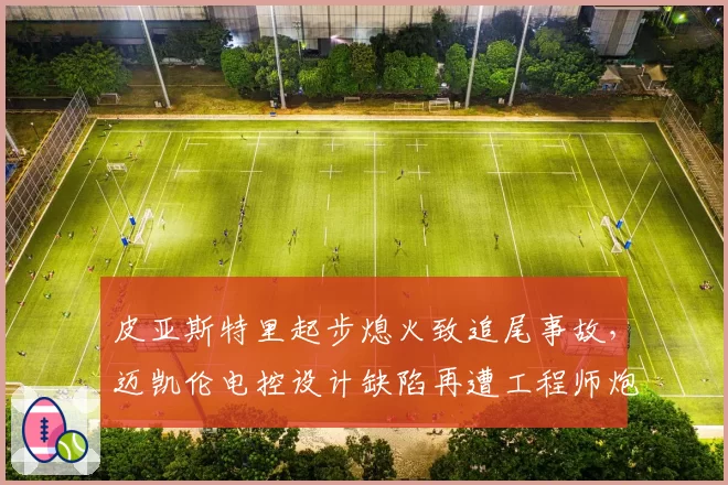 皮亚斯特里起步熄火致追尾事故，迈凯伦电控设计缺陷再遭工程师炮轰