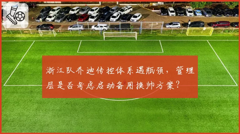 浙江队乔迪传控体系遇瓶颈，管理层是否考虑启动备用换帅方案？