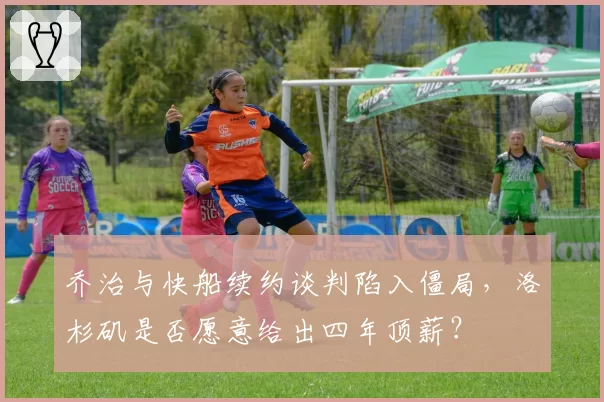 乔治与快船续约谈判陷入僵局，洛杉矶是否愿意给出四年顶薪？