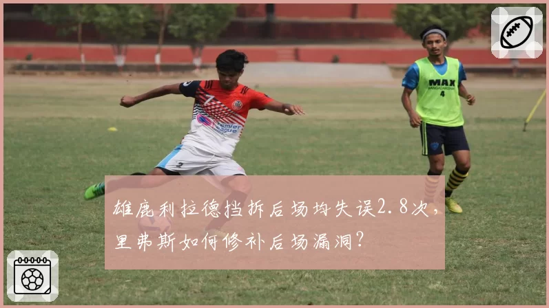 雄鹿利拉德挡拆后场均失误2.8次，里弗斯如何修补后场漏洞？