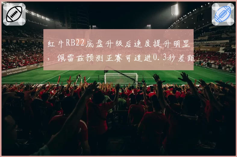 红牛RB22底盘升级后速度提升明显，佩雷兹预测正赛可追进0.3秒差距