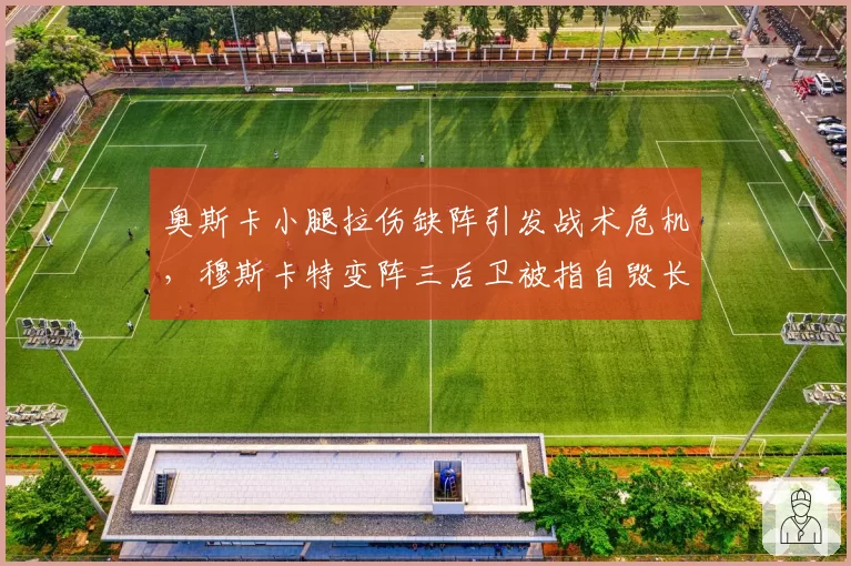 奥斯卡小腿拉伤缺阵引发战术危机，穆斯卡特变阵三后卫被指自毁长城