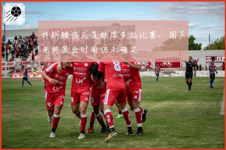 许昕腰伤反复缺席多站比赛，国乒老将复出时间仍未确定