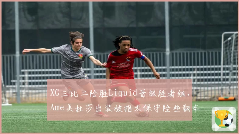 XG三比二险胜Liquid晋级胜者组，Ame美杜莎出装被指太保守险些翻车？