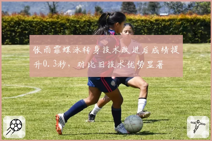 张雨霏蝶泳转身技术改进后成绩提升0.3秒，对比旧技术优势显著