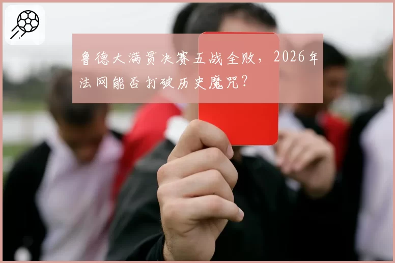 鲁德大满贯决赛五战全败，2026年法网能否打破历史魔咒？