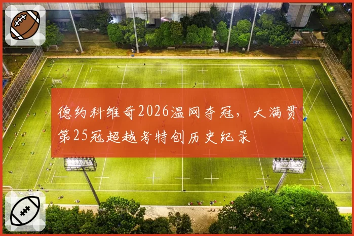 德约科维奇2026温网夺冠，大满贯第25冠超越考特创历史纪录