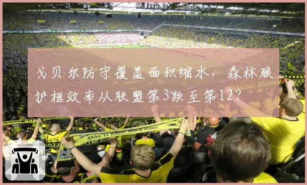戈贝尔防守覆盖面积缩水，森林狼护框效率从联盟第3跌至第12？