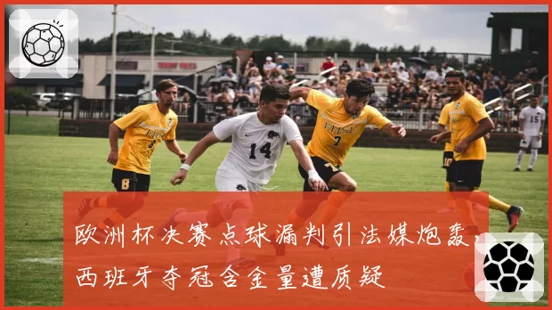 欧洲杯决赛点球漏判引法媒炮轰,西班牙夺冠含金量遭质疑